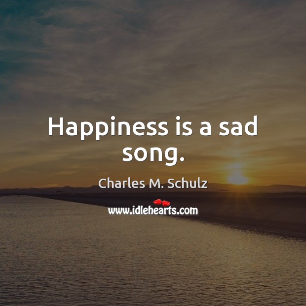 Happiness is a sad song. Charles M. Schulz Picture Quote