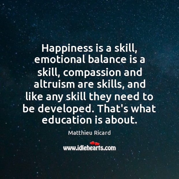 Happiness is a skill, emotional balance is a skill, compassion and altruism Matthieu Ricard Picture Quote