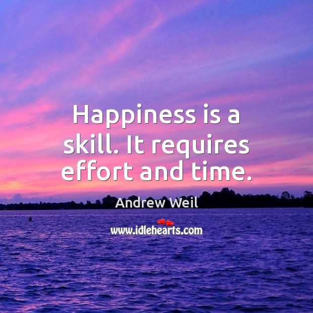 Happiness is a skill. It requires effort and time. Andrew Weil Picture Quote