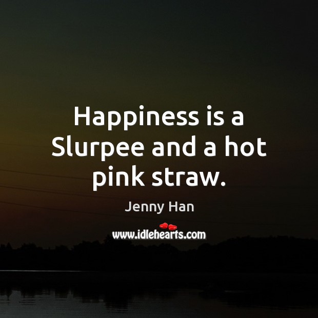 Happiness is a Slurpee and a hot pink straw. Jenny Han Picture Quote