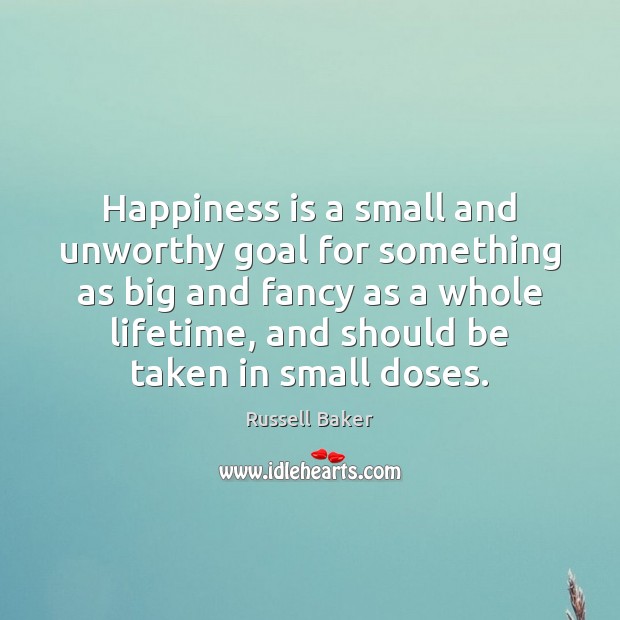 Happiness is a small and unworthy goal for something as big and Russell Baker Picture Quote