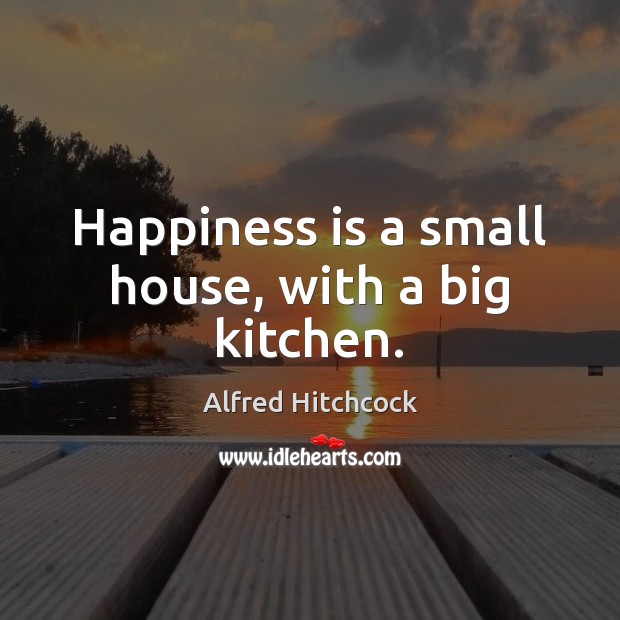Happiness is a small house, with a big kitchen. Image