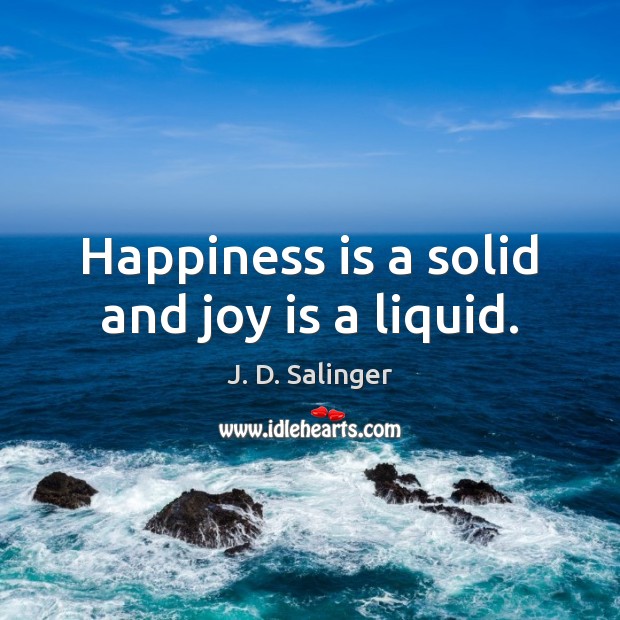 Happiness is a solid and joy is a liquid. J. D. Salinger Picture Quote