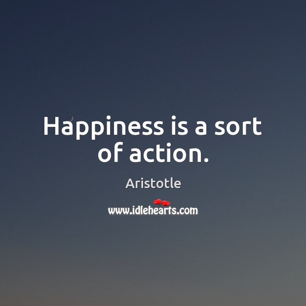 Happiness is a sort of action. Happiness Quotes Image