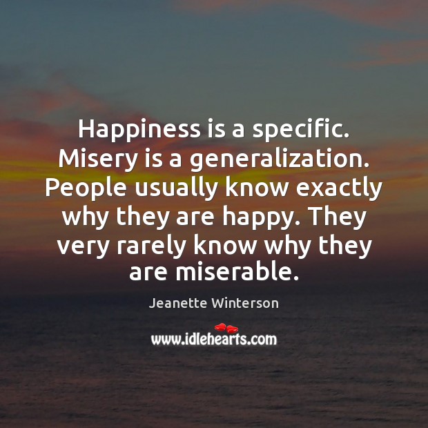Happiness is a specific. Misery is a generalization. People usually know exactly Jeanette Winterson Picture Quote