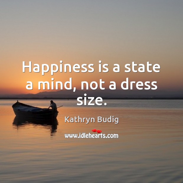 Happiness is a state a mind, not a dress size. Happiness Quotes Image
