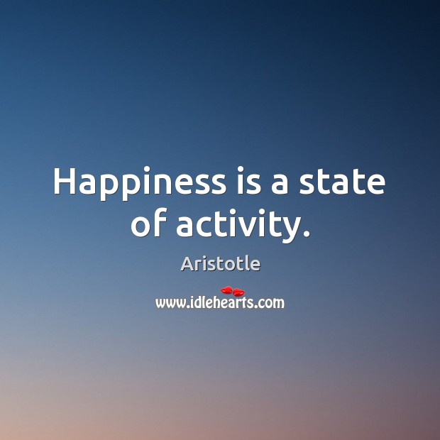 Happiness is a state of activity. Image