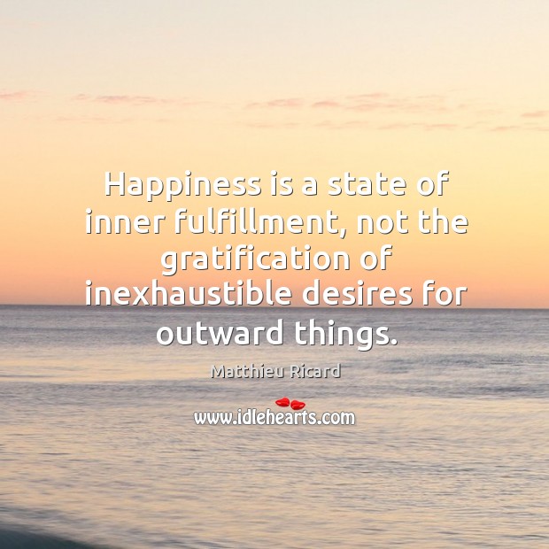 Happiness is a state of inner fulfillment, not the gratification of inexhaustible Matthieu Ricard Picture Quote