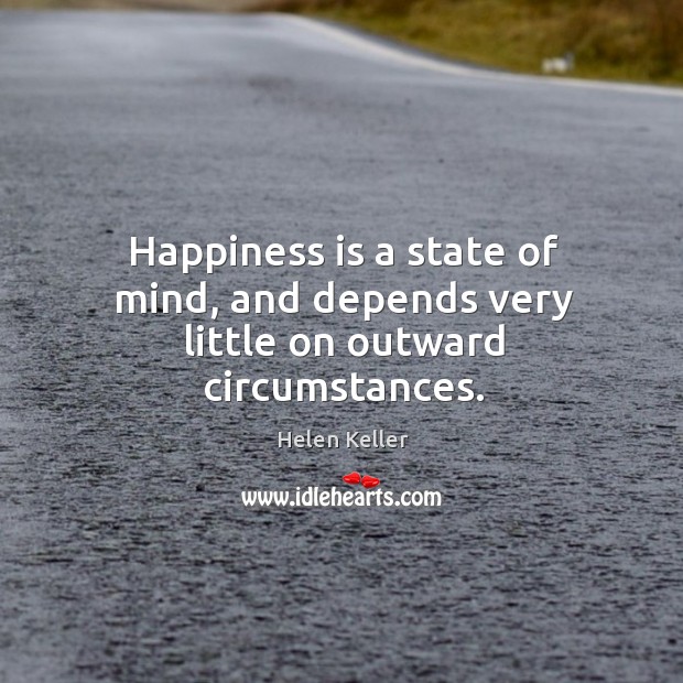 Happiness is a state of mind, and depends very little on outward circumstances. Helen Keller Picture Quote
