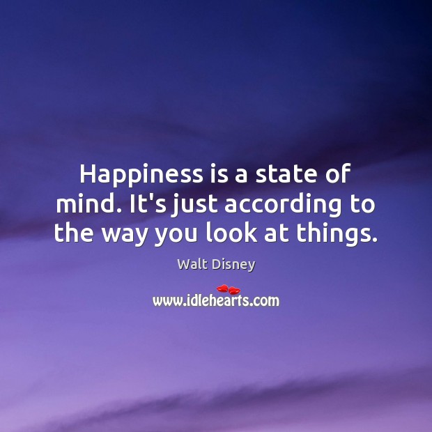 Happiness is a state of mind. It’s just according to the way you look at things. Image