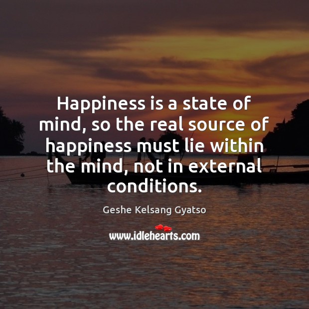 Happiness is a state of mind, so the real source of happiness Geshe Kelsang Gyatso Picture Quote