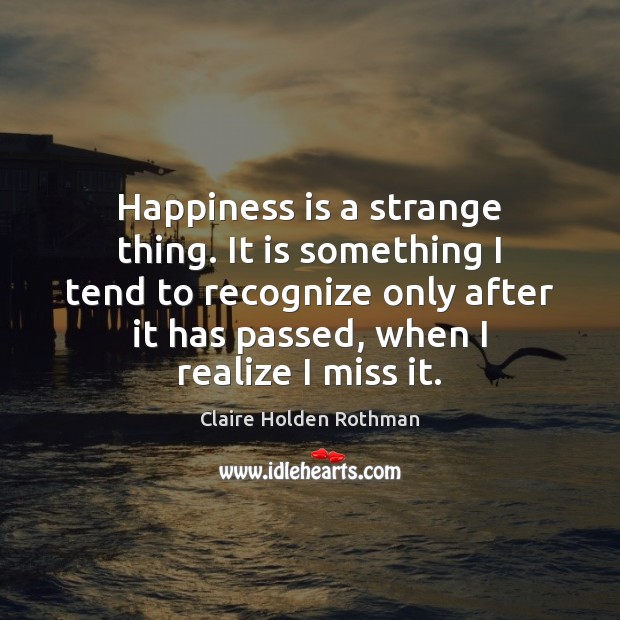 Happiness is a strange thing. It is something I tend to recognize Happiness Quotes Image