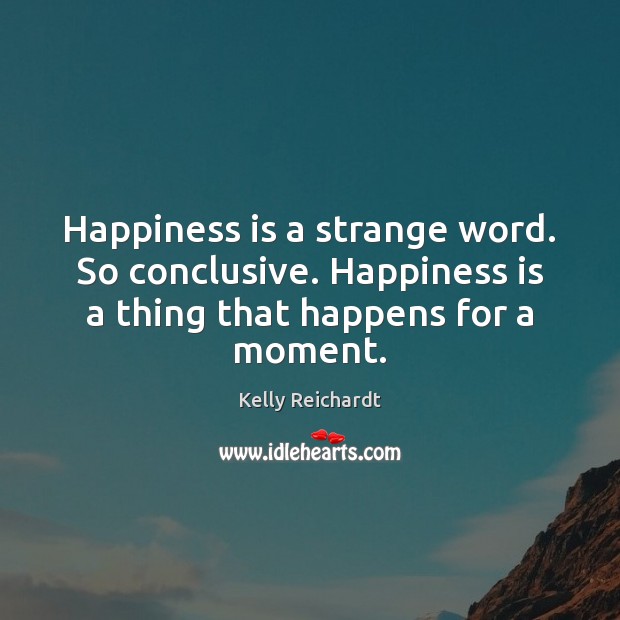 Happiness is a strange word. So conclusive. Happiness is a thing that Happiness Quotes Image