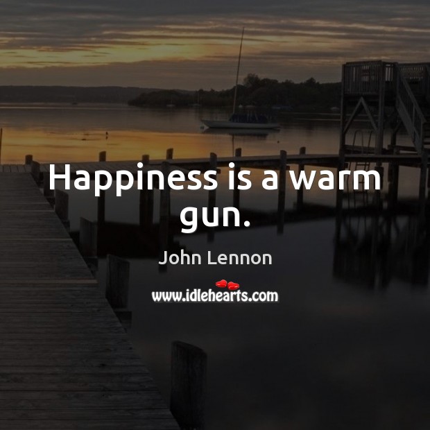 Happiness is a warm gun. John Lennon Picture Quote