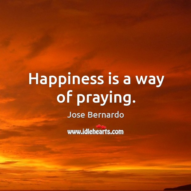 Happiness is a way of praying. Image