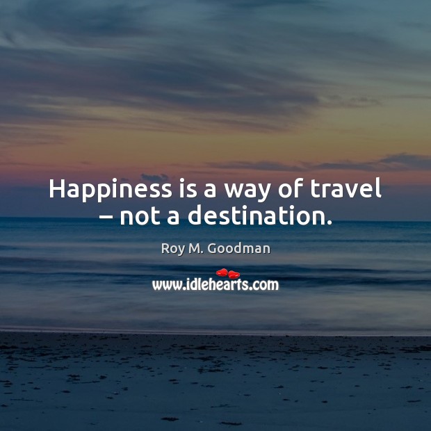 Happiness is a way of travel – not a destination. Image