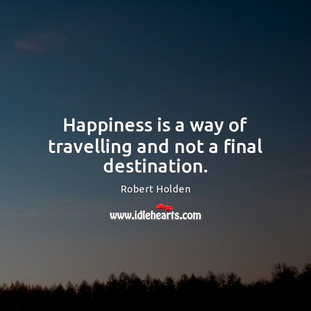 Happiness is a way of travelling and not a final destination. Robert Holden Picture Quote
