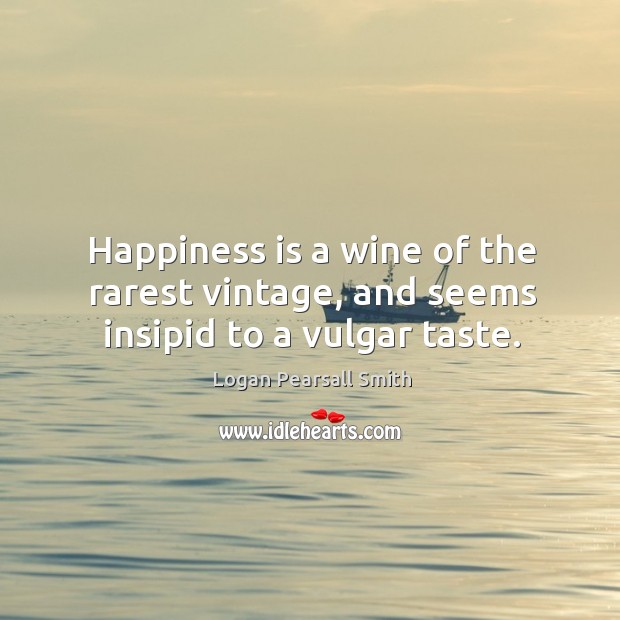 Happiness is a wine of the rarest vintage, and seems insipid to a vulgar taste. Happiness Quotes Image