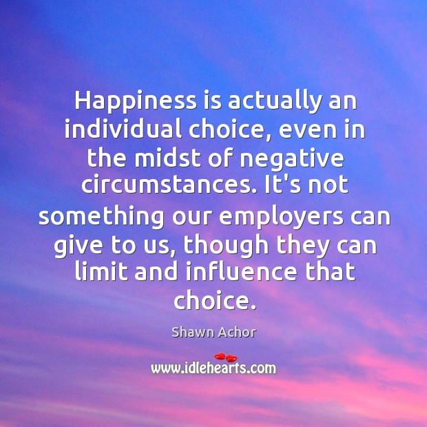 Happiness is actually an individual choice, even in the midst of negative Shawn Achor Picture Quote