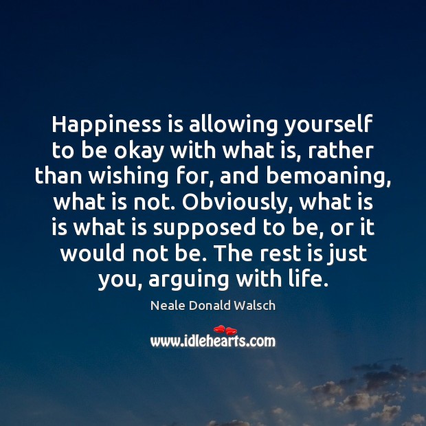 Happiness is allowing yourself to be okay with what is, rather than Neale Donald Walsch Picture Quote