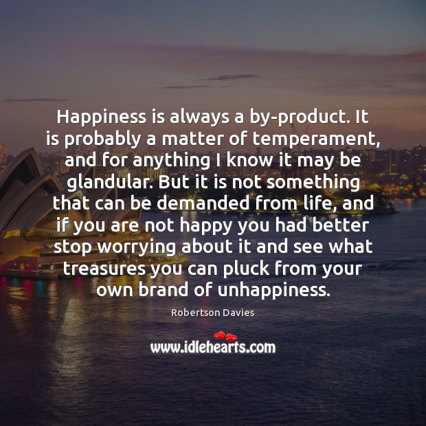 Happiness is always a by-product. It is probably a matter of temperament, Robertson Davies Picture Quote