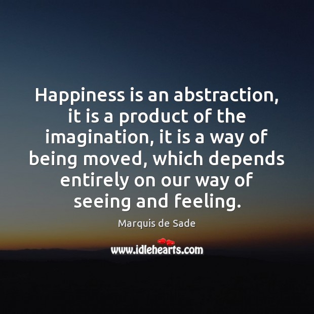 Happiness is an abstraction, it is a product of the imagination, it Marquis de Sade Picture Quote