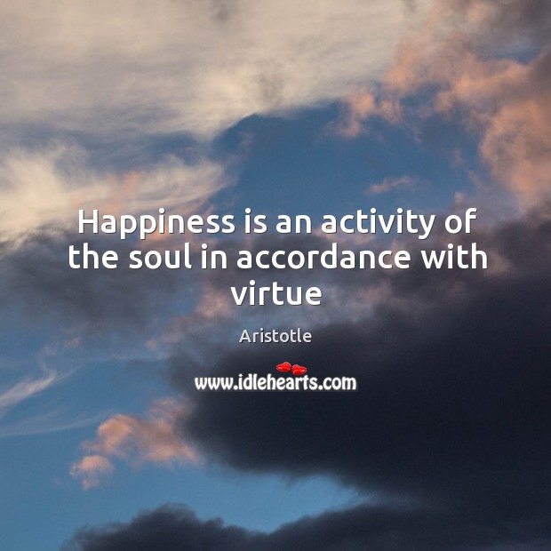 Happiness is an activity of the soul in accordance with virtue Aristotle Picture Quote