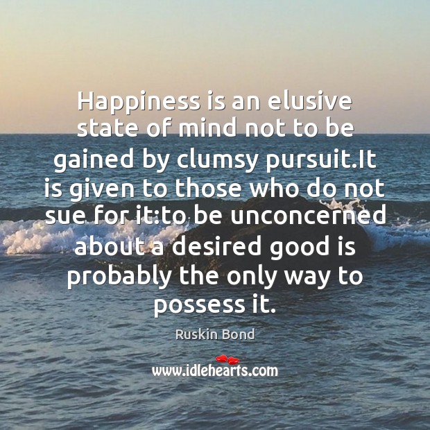 Happiness is an elusive state of mind not to be gained by Ruskin Bond Picture Quote