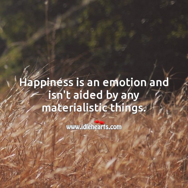 Happiness is an emotion and isn’t aided by any materialistic things. Happiness Quotes Image