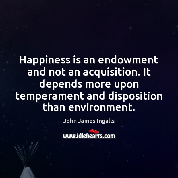 Happiness is an endowment and not an acquisition. It depends more upon Environment Quotes Image