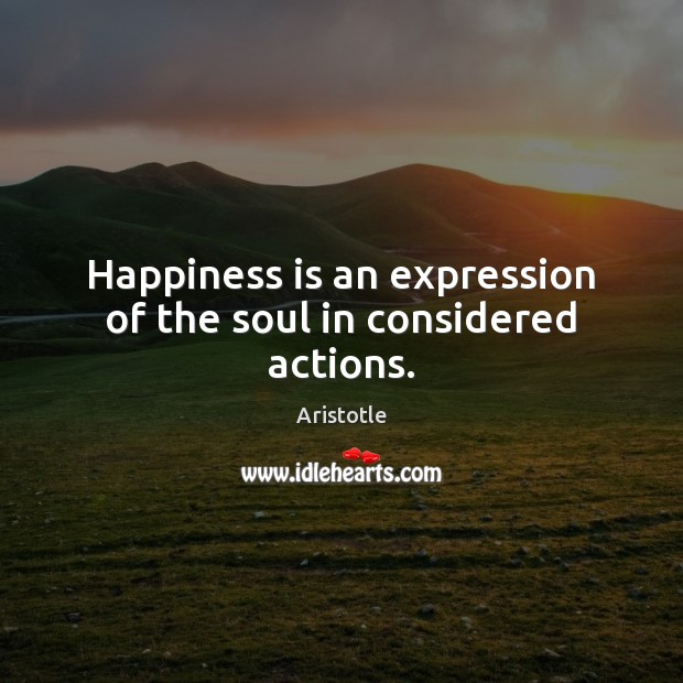 Happiness is an expression of the soul in considered actions. Aristotle Picture Quote
