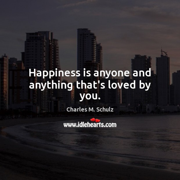 Happiness is anyone and anything that’s loved by you. Charles M. Schulz Picture Quote