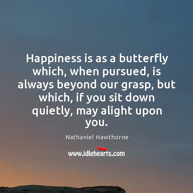 Happiness is as a butterfly which, when pursued, is always beyond our grasp, but which, if you sit down quietly, may alight upon you. Happiness Quotes Image