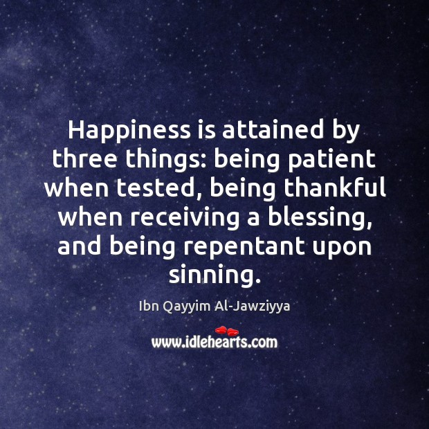 Happiness is attained by three things: being patient when tested, being thankful Happiness Quotes Image