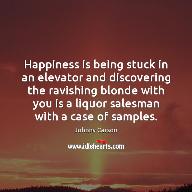 Happiness is being stuck in an elevator and discovering the ravishing blonde Happiness Quotes Image