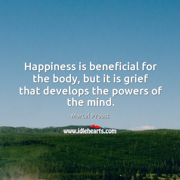 Happiness is beneficial for the body, but it is grief that develops the powers of the mind. Happiness Quotes Image