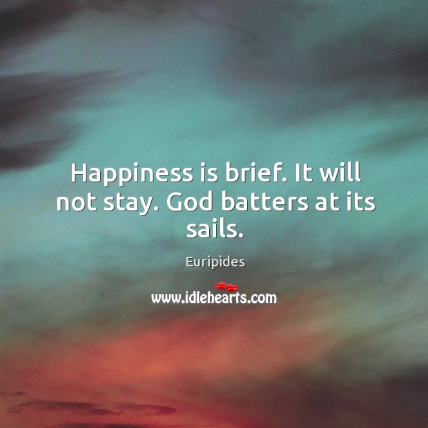 Happiness is brief. It will not stay. God batters at its sails. Euripides Picture Quote