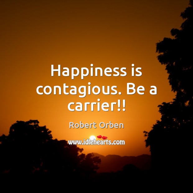 Happiness is contagious. Be a carrier!! Robert Orben Picture Quote
