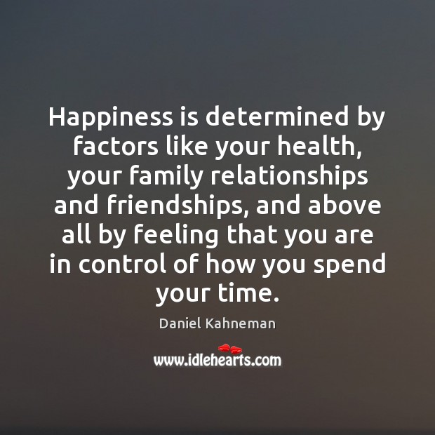 Happiness is determined by factors like your health, your family relationships and Daniel Kahneman Picture Quote
