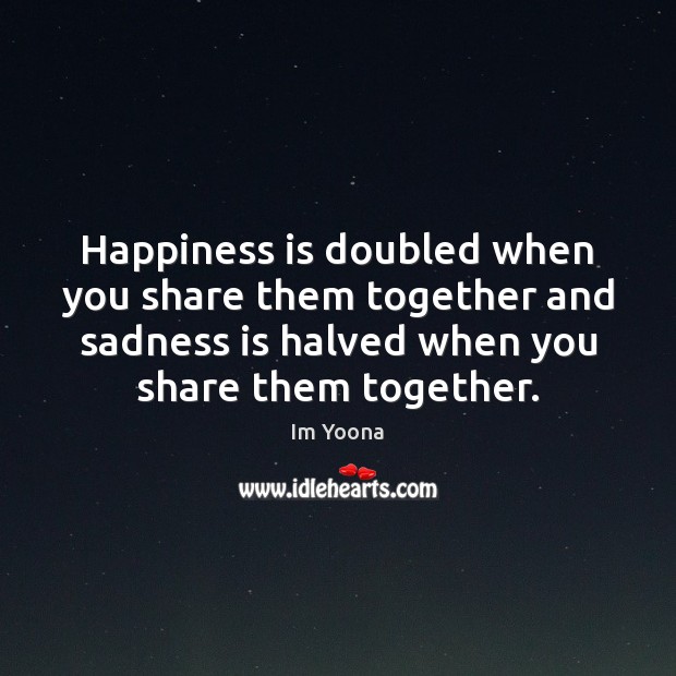 Happiness is doubled when you share them together and sadness is halved Im Yoona Picture Quote