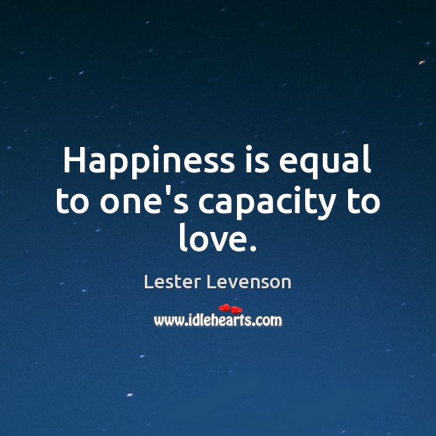 Happiness is equal to one’s capacity to love. Lester Levenson Picture Quote