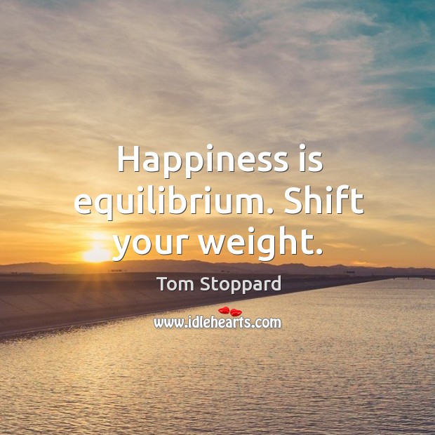 Happiness is equilibrium. Shift your weight. Tom Stoppard Picture Quote