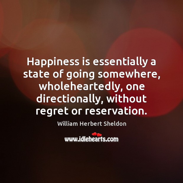 Happiness is essentially a state of going somewhere, wholeheartedly, one directionally, without Image