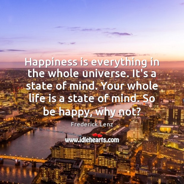 Happiness is everything in the whole universe. It’s a state of mind. Happiness Quotes Image
