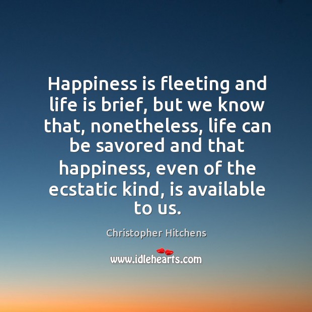 Happiness is fleeting and life is brief, but we know that, nonetheless, Christopher Hitchens Picture Quote