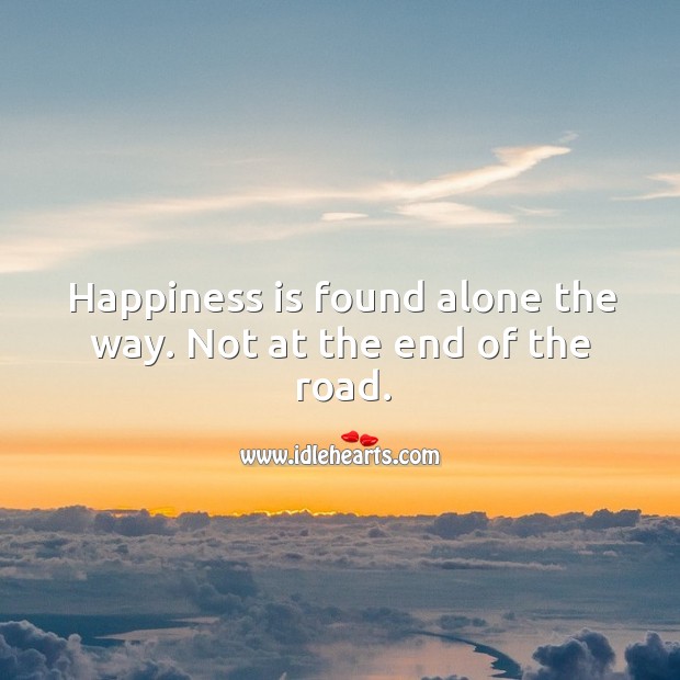 Happiness is found alone the way. Not at the end of the road. Happiness Quotes Image