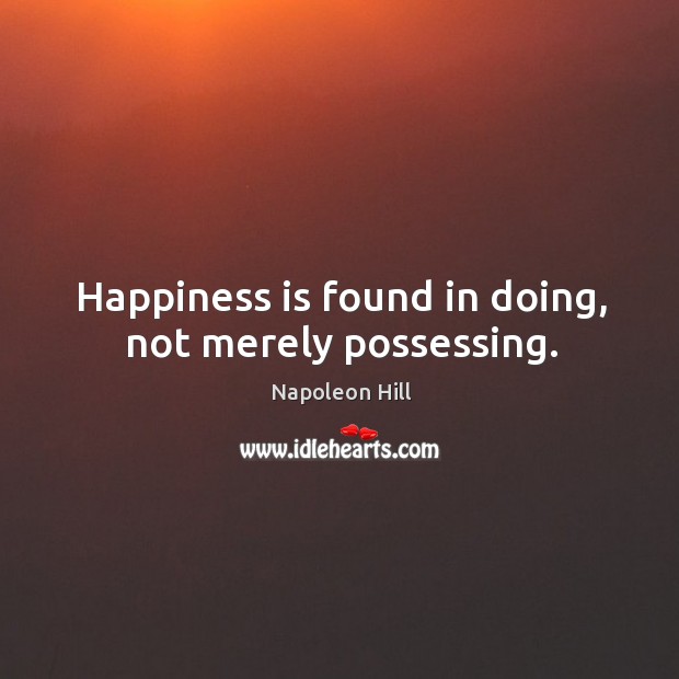 Happiness is found in doing, not merely possessing. Napoleon Hill Picture Quote