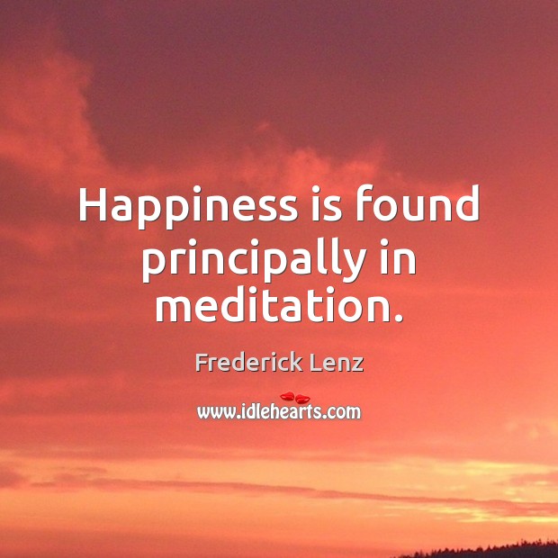 Happiness is found principally in meditation. 