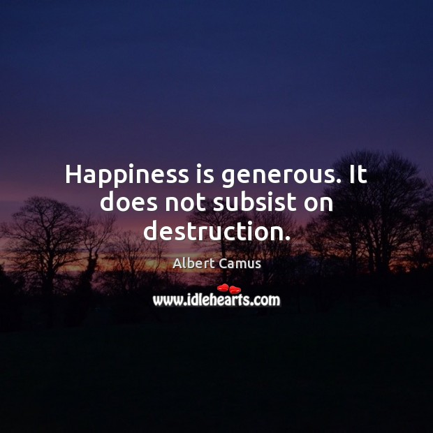 Happiness is generous. It does not subsist on destruction. Image