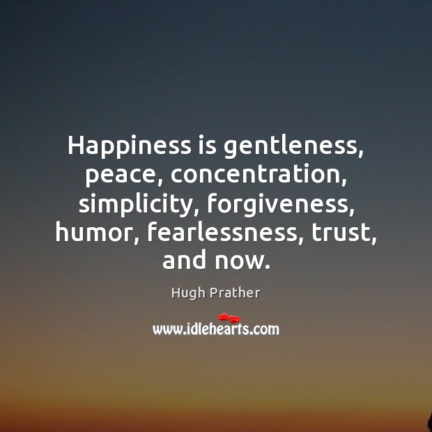 Happiness is gentleness, peace, concentration, simplicity, forgiveness, humor, fearlessness, trust, and now. Happiness Quotes Image